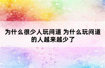 为什么很少人玩问道 为什么玩问道的人越来越少了